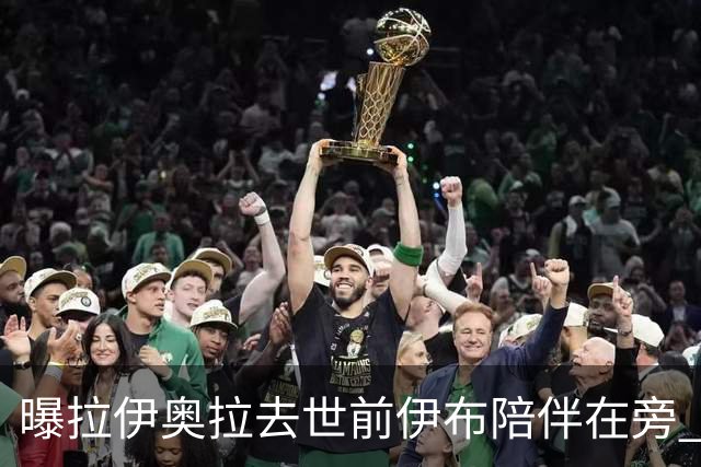 曝拉伊奥拉去世前伊布陪伴在旁 两人合作多年